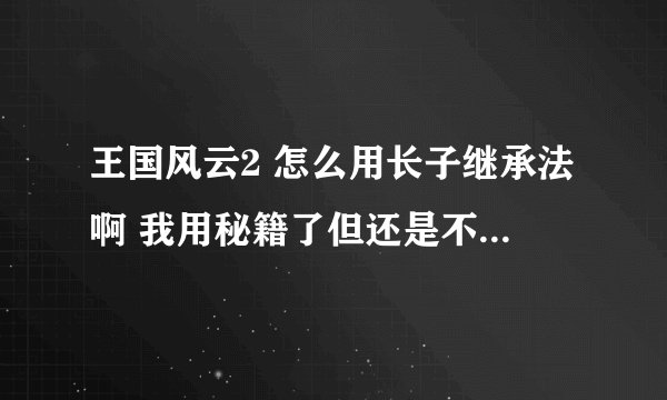 王国风云2 怎么用长子继承法啊 我用秘籍了但还是不行怎么办
