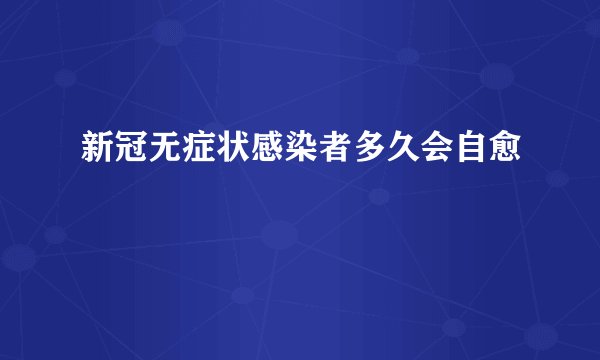 新冠无症状感染者多久会自愈