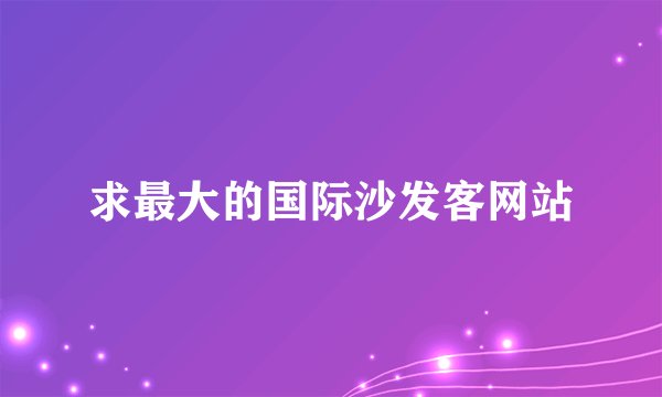 求最大的国际沙发客网站