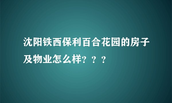 沈阳铁西保利百合花园的房子及物业怎么样？？？