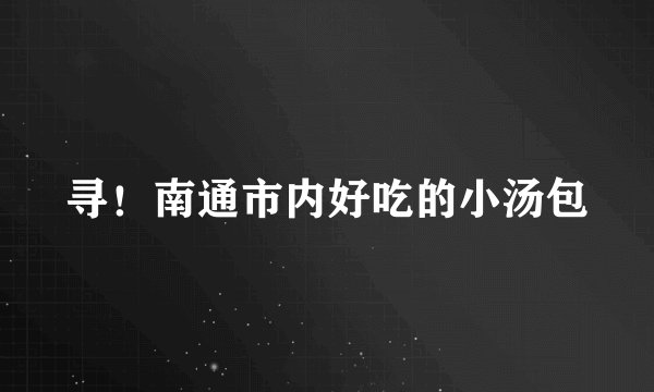 寻！南通市内好吃的小汤包