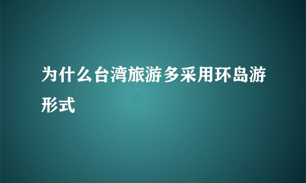 为什么台湾旅游多采用环岛游形式