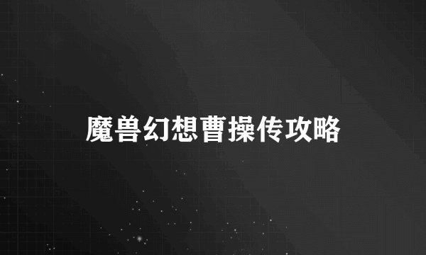魔兽幻想曹操传攻略