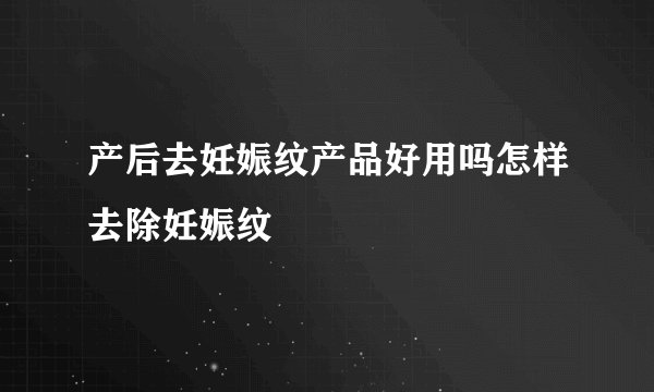 产后去妊娠纹产品好用吗怎样去除妊娠纹
