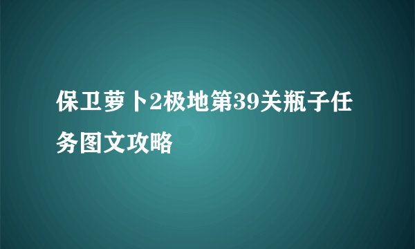 保卫萝卜2极地第39关瓶子任务图文攻略