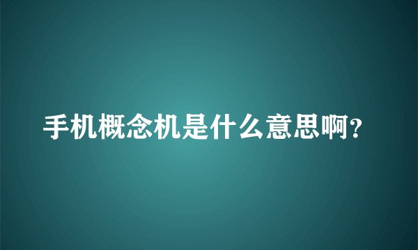 手机概念机是什么意思啊？
