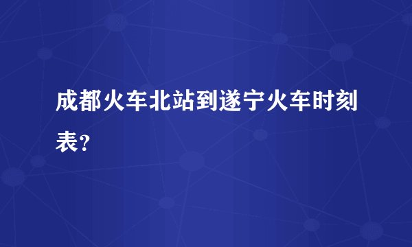 成都火车北站到遂宁火车时刻表？