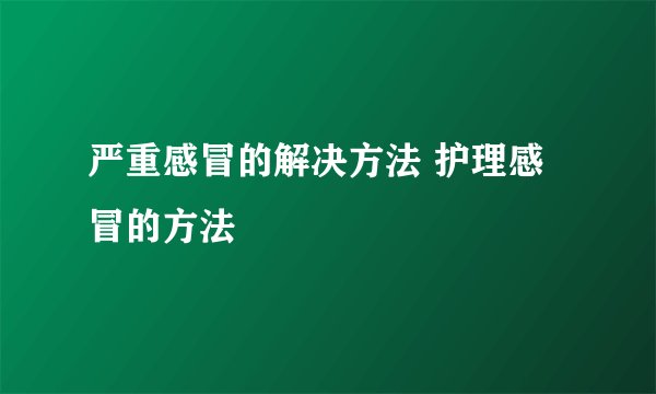严重感冒的解决方法 护理感冒的方法