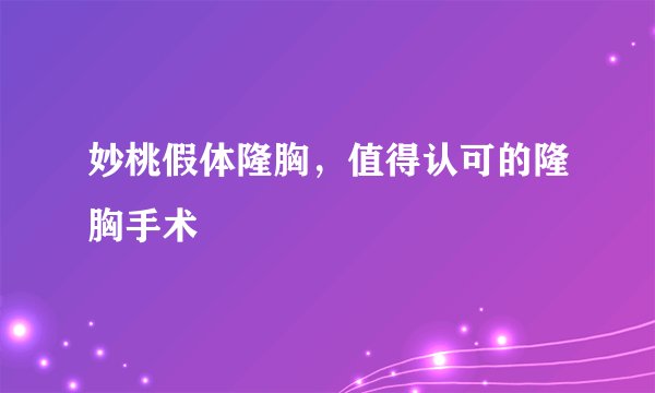 妙桃假体隆胸，值得认可的隆胸手术
