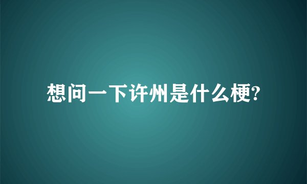 想问一下许州是什么梗?