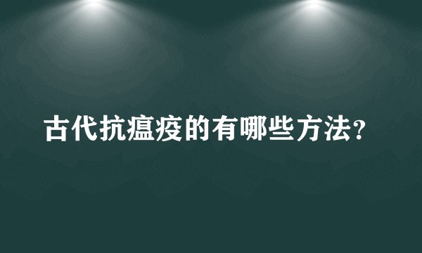 古代抗瘟疫的有哪些方法？