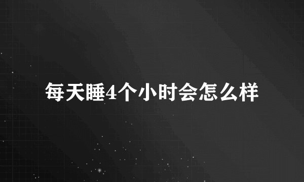 每天睡4个小时会怎么样
