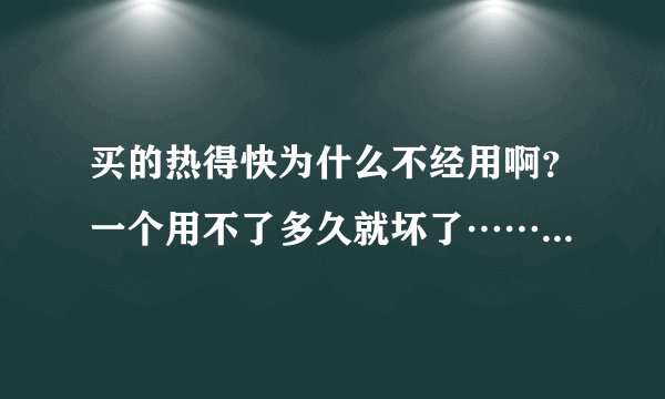 买的热得快为什么不经用啊？一个用不了多久就坏了……几元钱一个那种？
