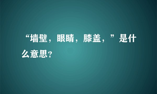 “墙壁，眼睛，膝盖，”是什么意思？