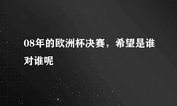 08年的欧洲杯决赛,希望是谁对谁呢