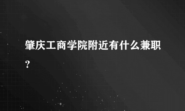 肇庆工商学院附近有什么兼职？