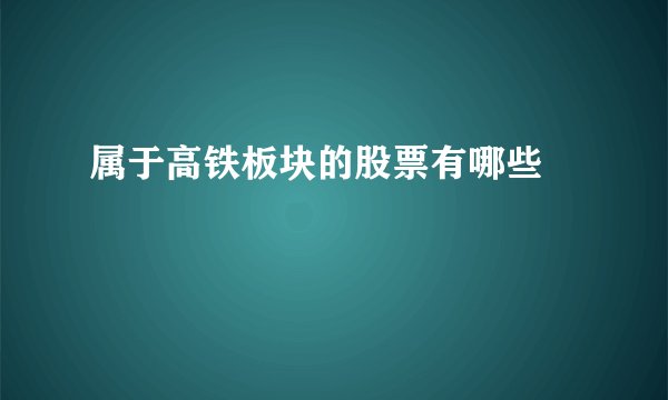 属于高铁板块的股票有哪些