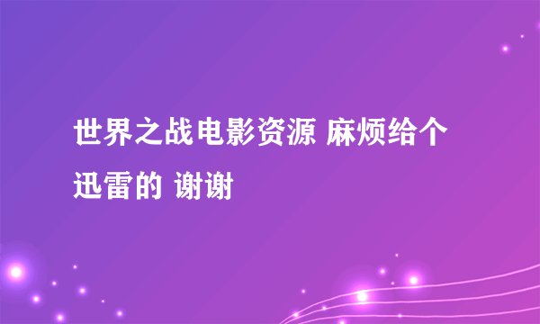 世界之战电影资源 麻烦给个迅雷的 谢谢