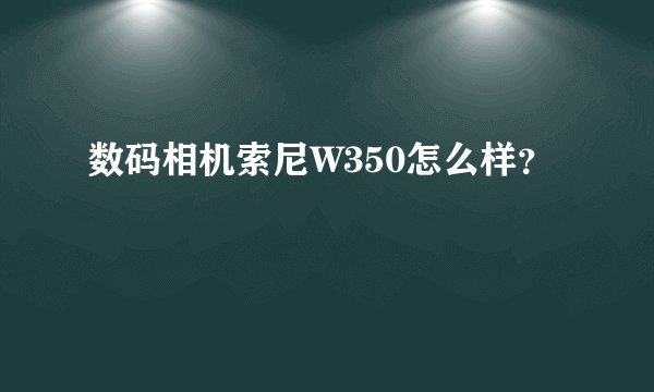 数码相机索尼W350怎么样？