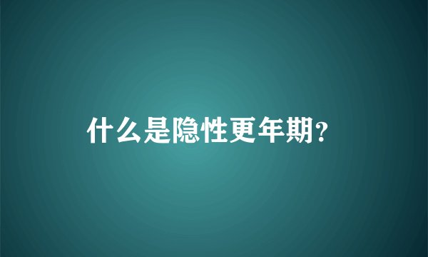 什么是隐性更年期？