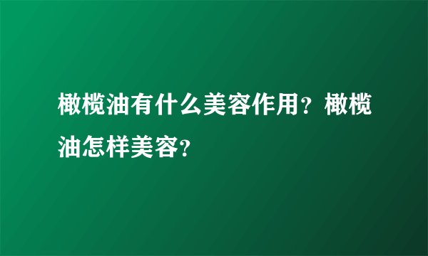 橄榄油有什么美容作用？橄榄油怎样美容？