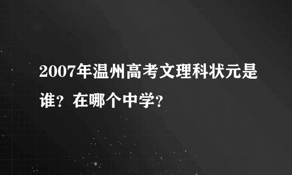 2007年温州高考文理科状元是谁？在哪个中学？
