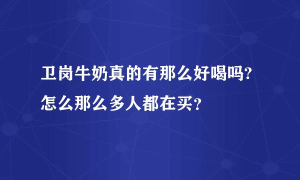 卫岗牛奶真的有那么好喝吗?怎么那么多人都在买？
