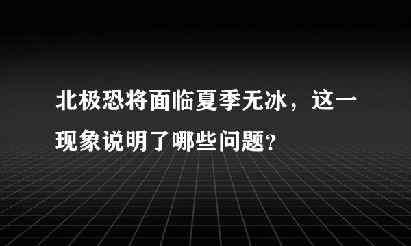 北极恐将面临夏季无冰，这一现象说明了哪些问题？