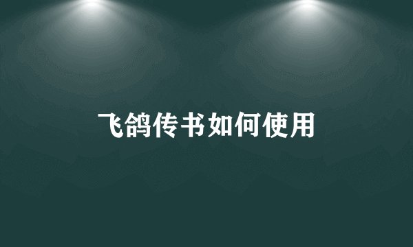 飞鸽传书如何使用
