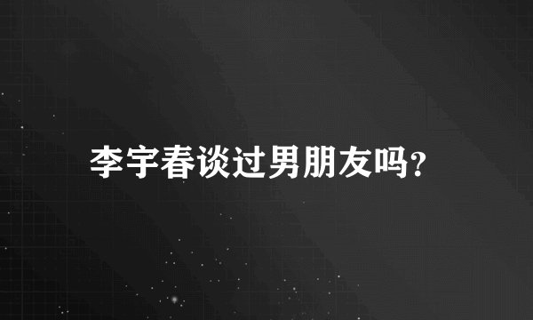 李宇春谈过男朋友吗？