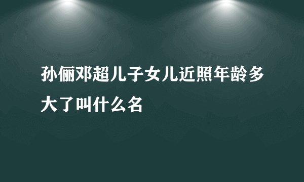 孙俪邓超儿子女儿近照年龄多大了叫什么名