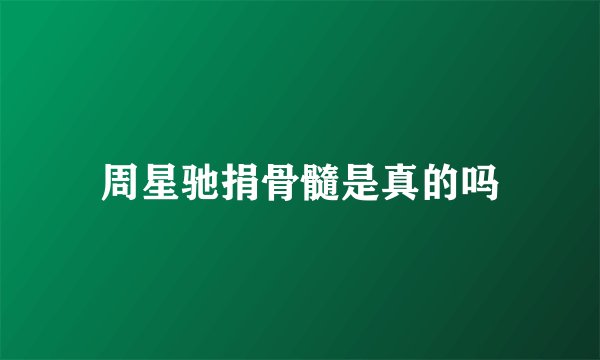 周星驰捐骨髓是真的吗