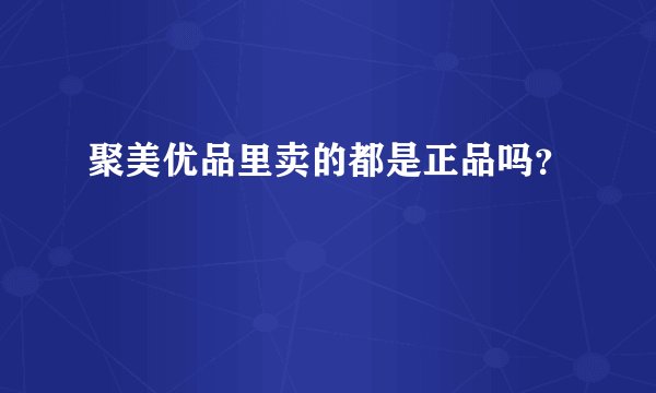 聚美优品里卖的都是正品吗？
