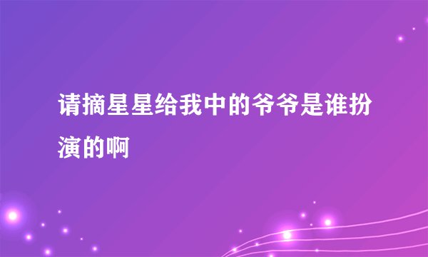 请摘星星给我中的爷爷是谁扮演的啊
