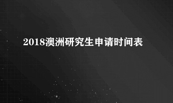 2018澳洲研究生申请时间表