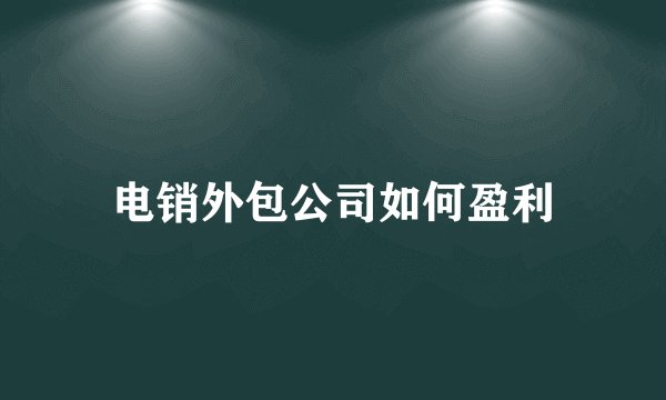 电销外包公司如何盈利