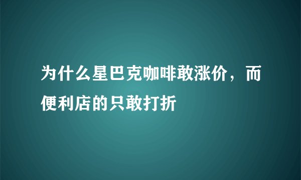 为什么星巴克咖啡敢涨价，而便利店的只敢打折