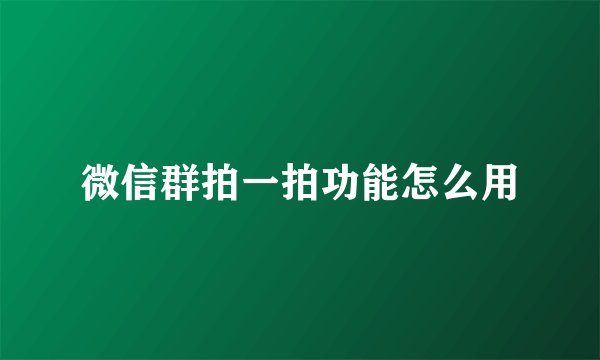 微信群拍一拍功能怎么用