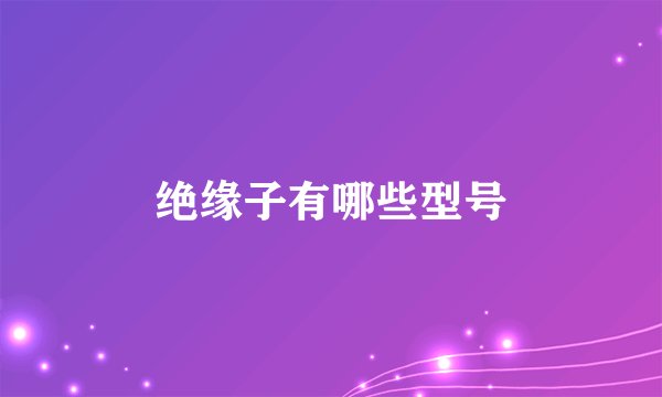 绝缘子有哪些型号