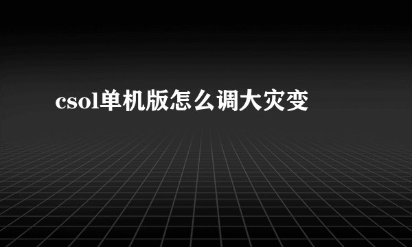 csol单机版怎么调大灾变