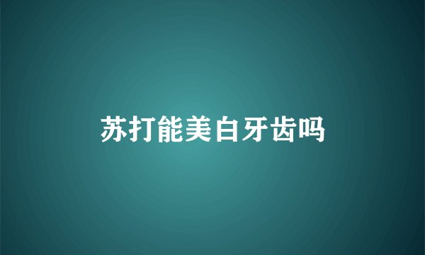苏打能美白牙齿吗