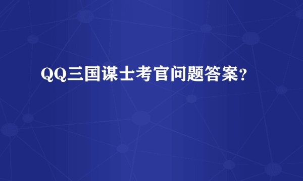 QQ三国谋士考官问题答案?