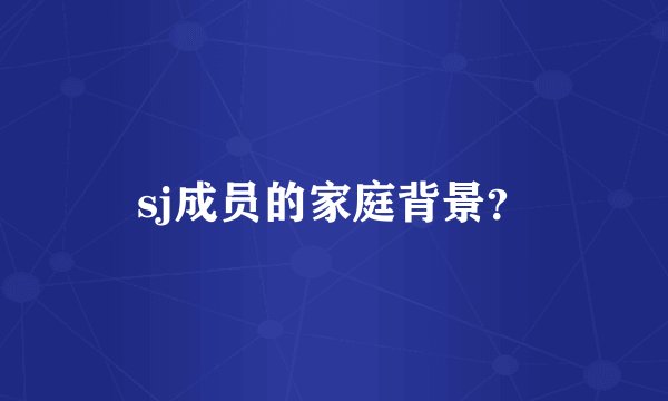 sj成员的家庭背景？