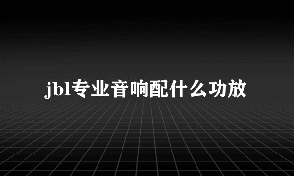 jbl专业音响配什么功放