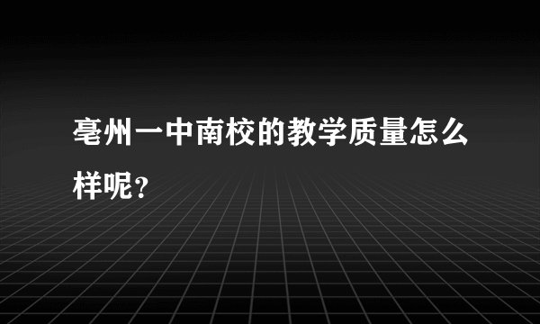 亳州一中南校的教学质量怎么样呢？
