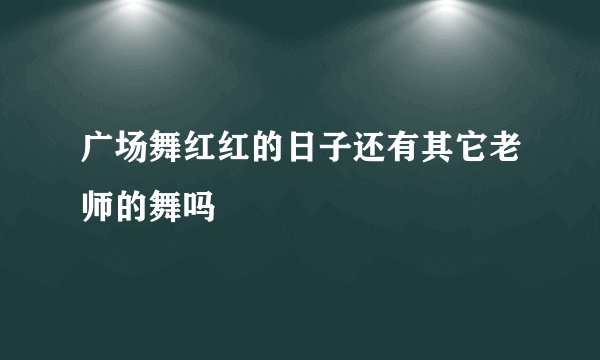 广场舞红红的日子还有其它老师的舞吗
