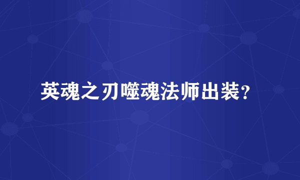 英魂之刃噬魂法师出装？