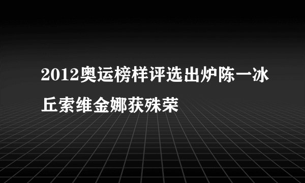 2012奥运榜样评选出炉陈一冰丘索维金娜获殊荣