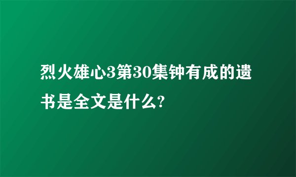 烈火雄心3第30集钟有成的遗书是全文是什么?