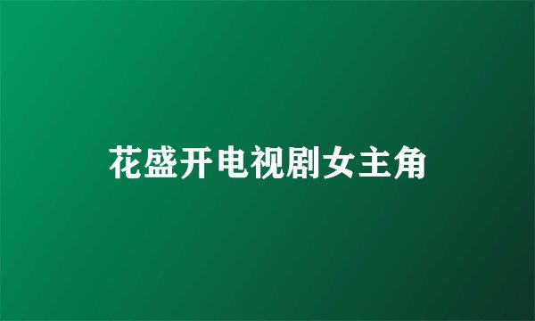 花盛开电视剧女主角